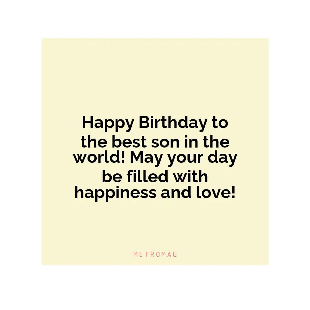Happy Birthday to the best son in the world! May your day be filled with happiness and love!