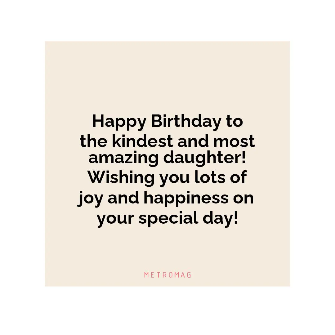 Happy Birthday to the kindest and most amazing daughter! Wishing you lots of joy and happiness on your special day!