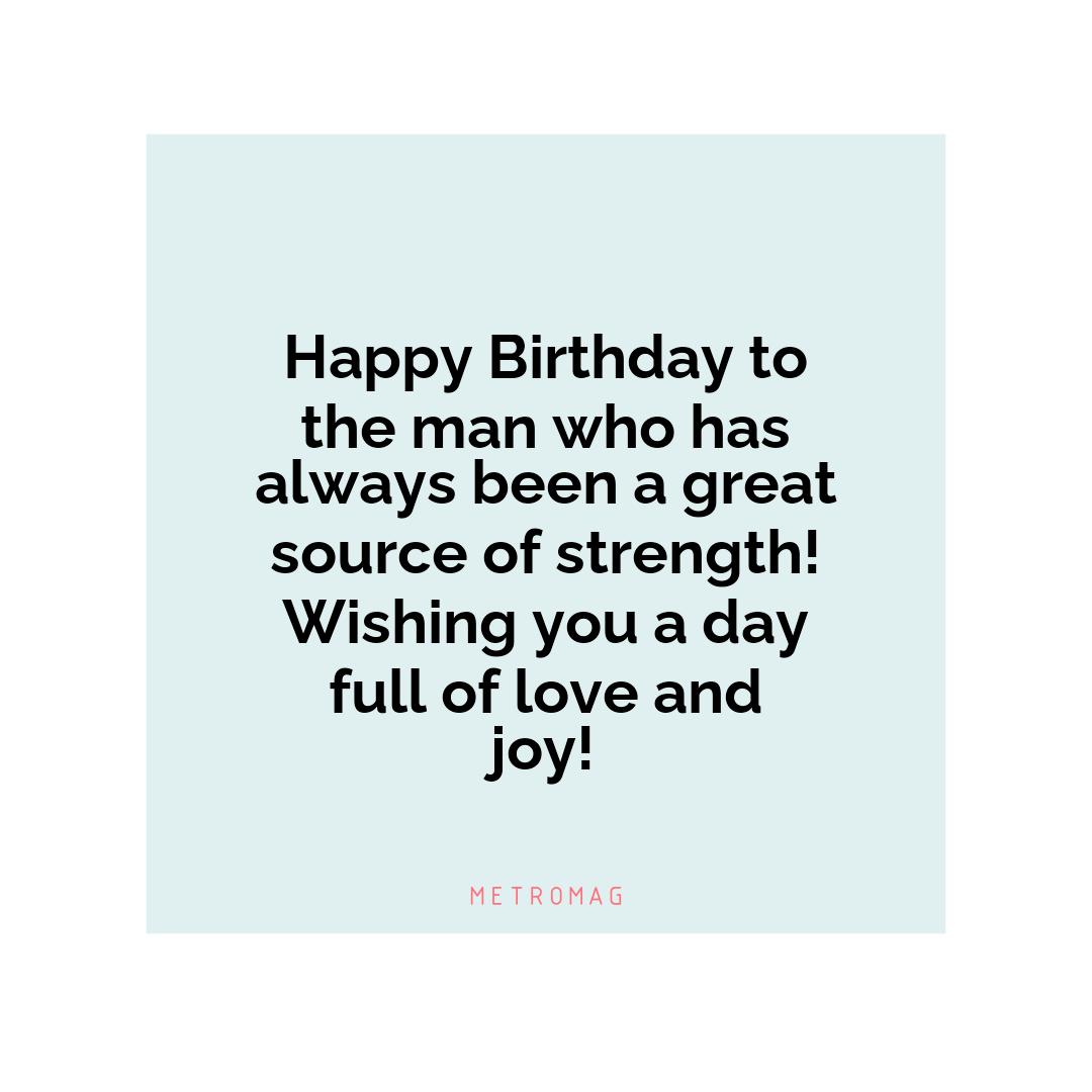 Happy Birthday to the man who has always been a great source of strength! Wishing you a day full of love and joy!