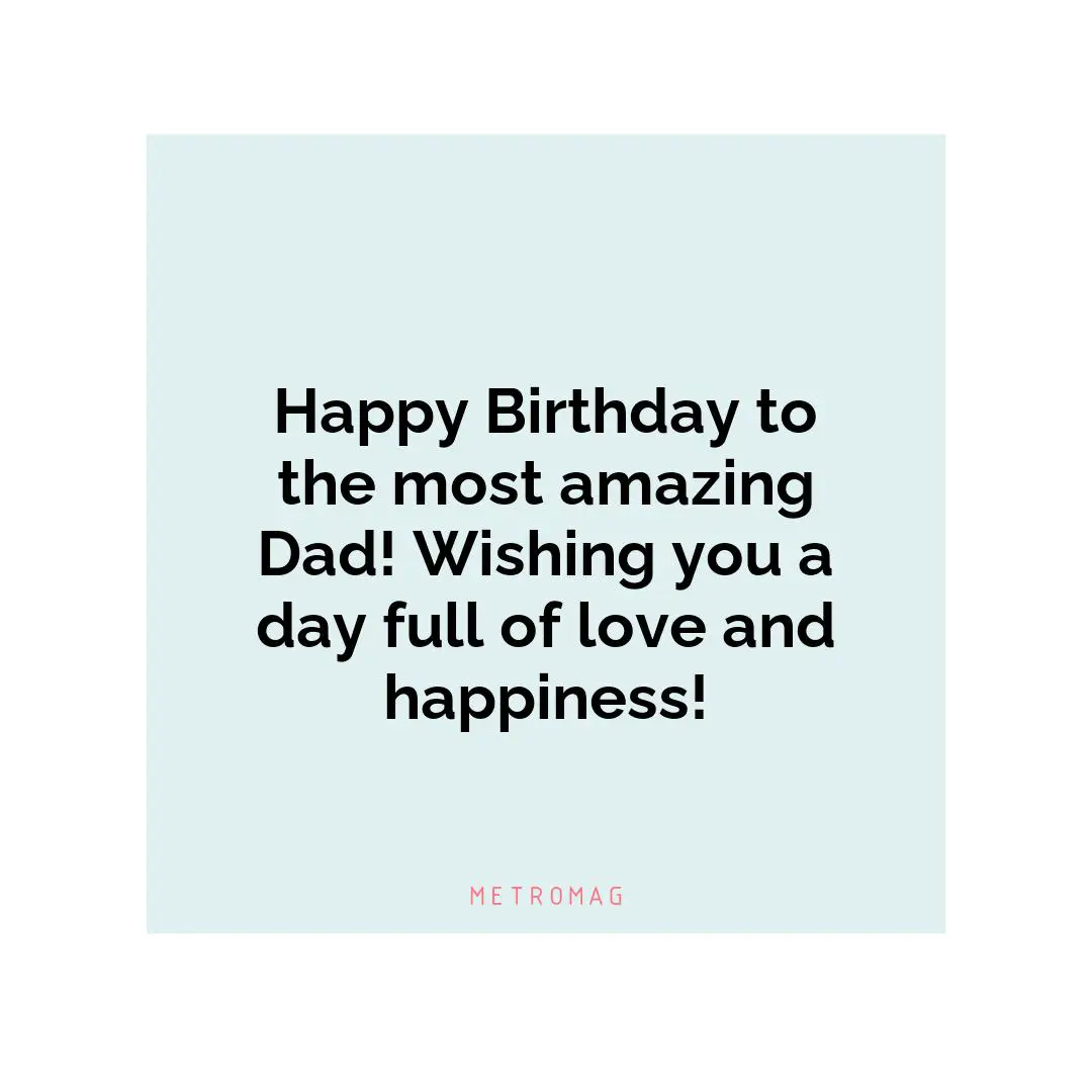 Happy Birthday to the most amazing Dad! Wishing you a day full of love and happiness!