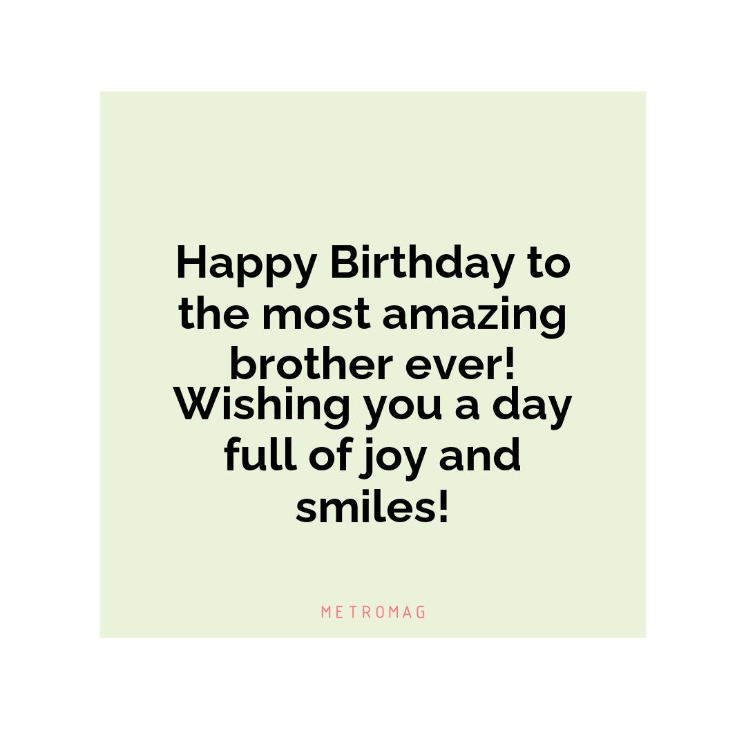 Happy Birthday to the most amazing brother ever! Wishing you a day full of joy and smiles!