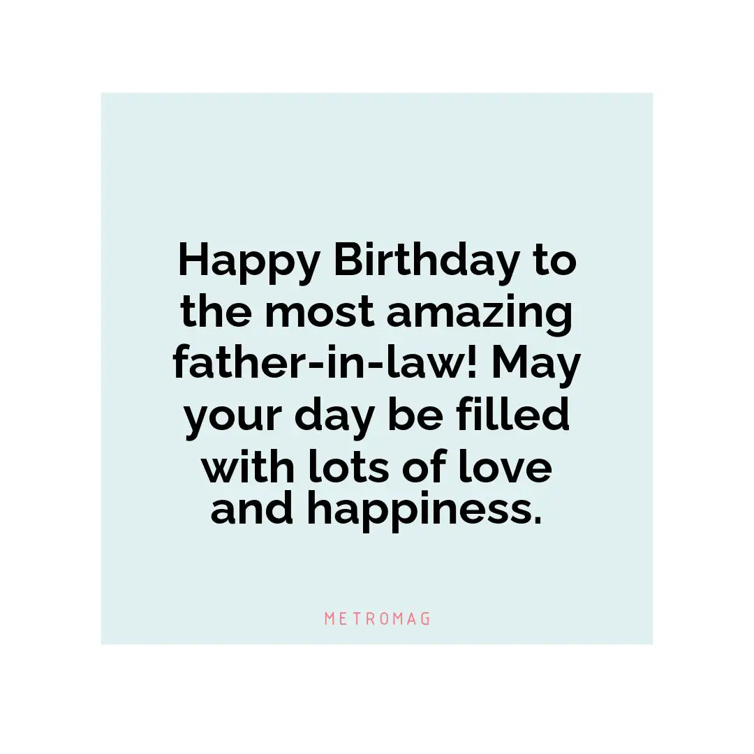 Happy Birthday to the most amazing father-in-law! May your day be filled with lots of love and happiness.