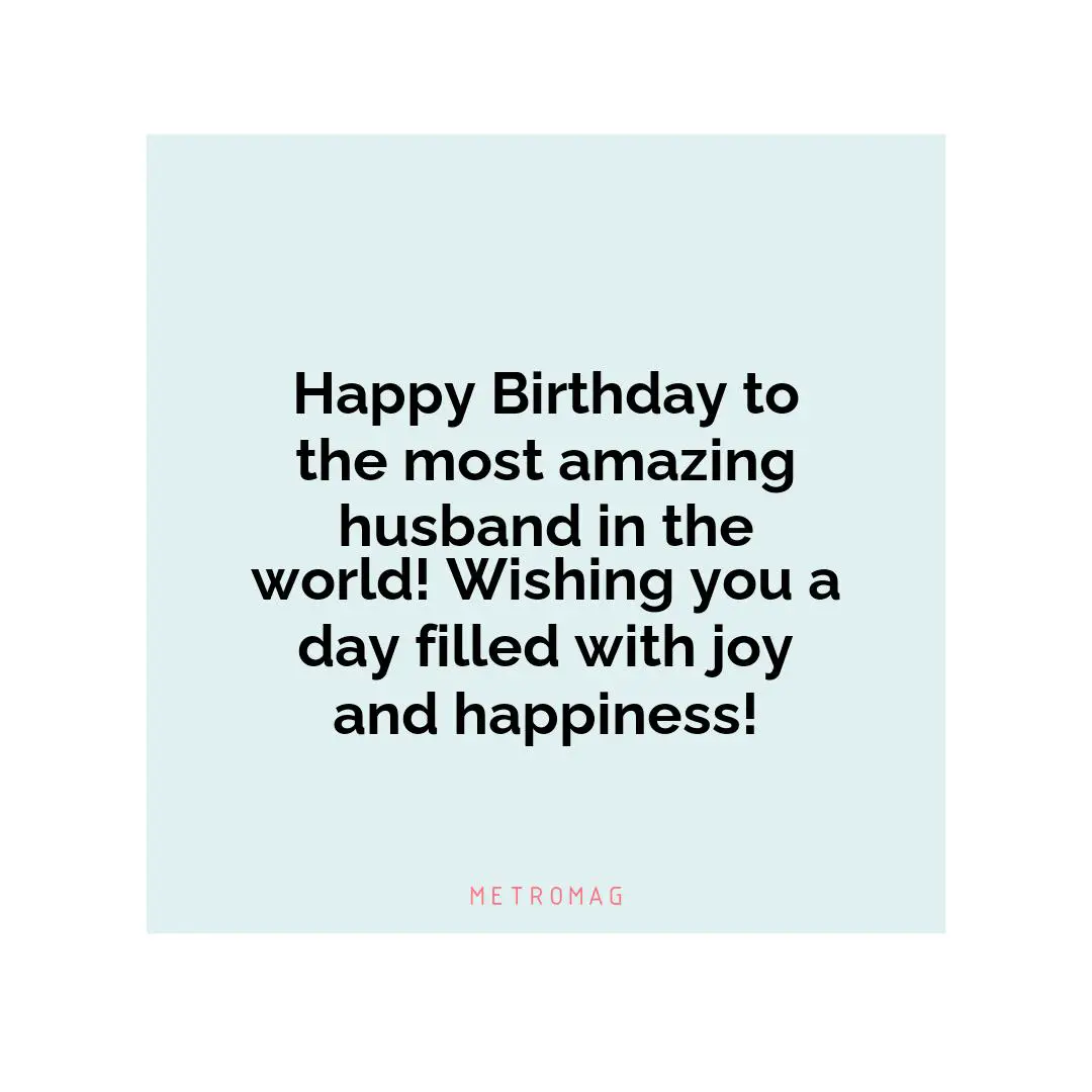 Happy Birthday to the most amazing husband in the world! Wishing you a day filled with joy and happiness!