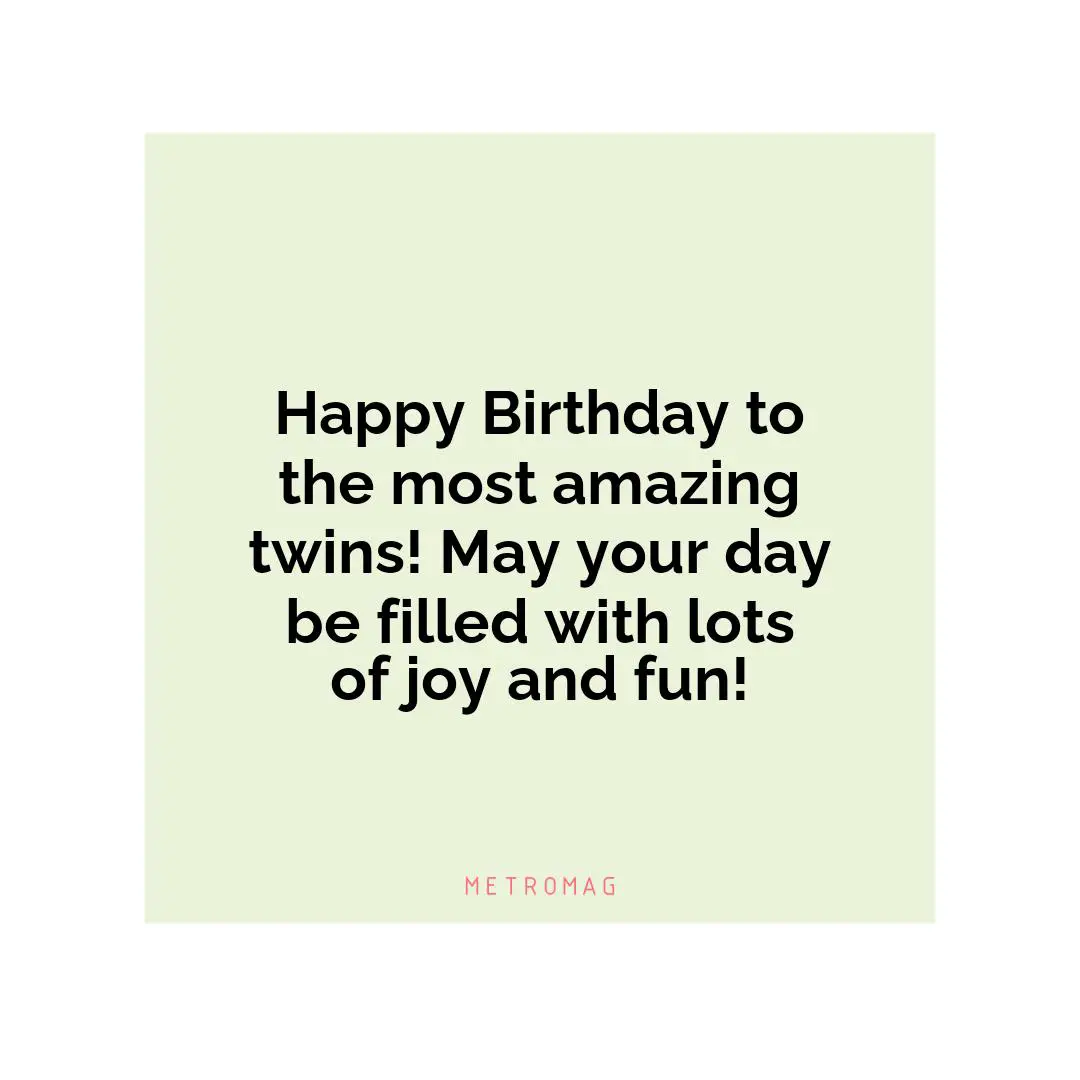 Happy Birthday to the most amazing twins! May your day be filled with lots of joy and fun!