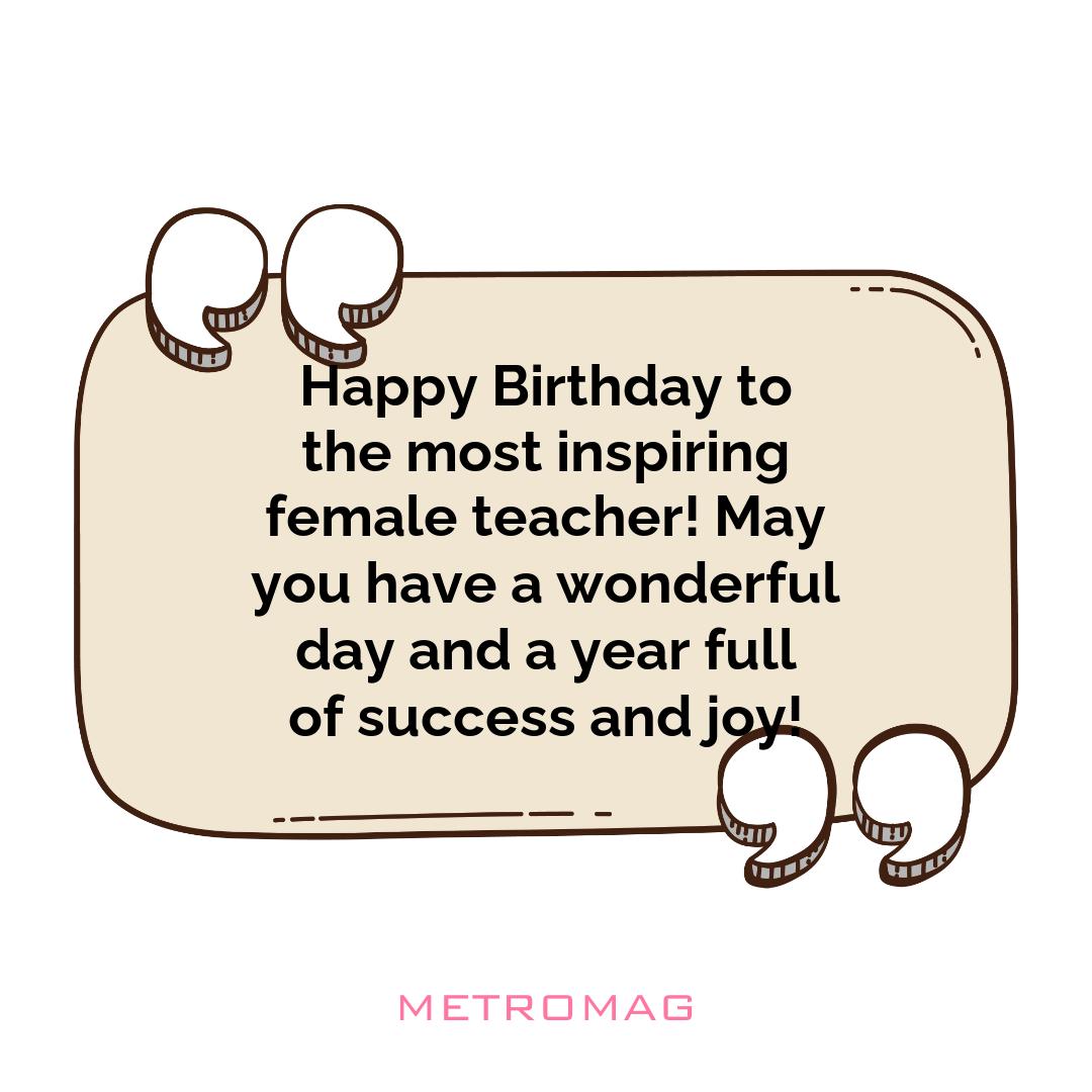 Happy Birthday to the most inspiring female teacher! May you have a wonderful day and a year full of success and joy!