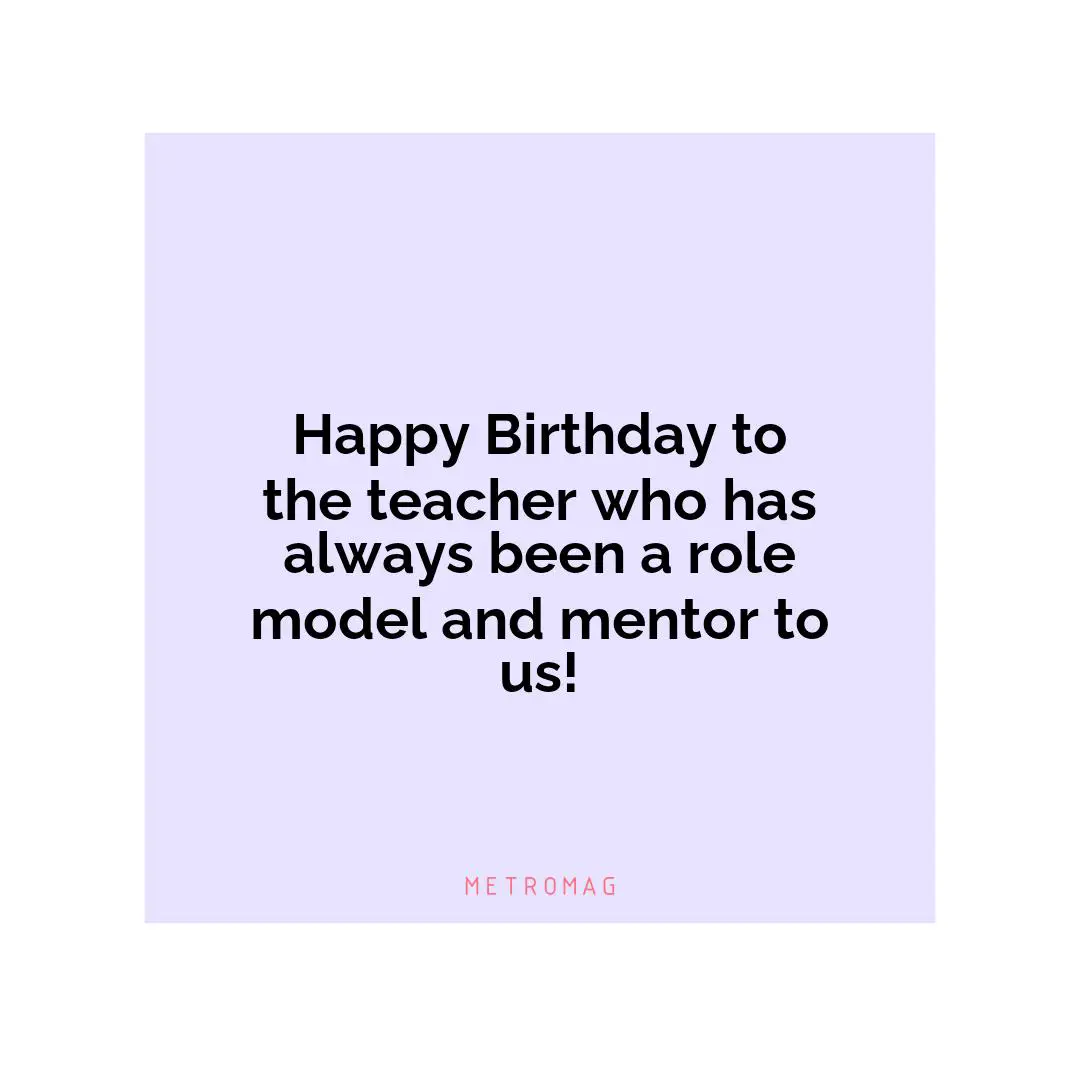 Happy Birthday to the teacher who has always been a role model and mentor to us!