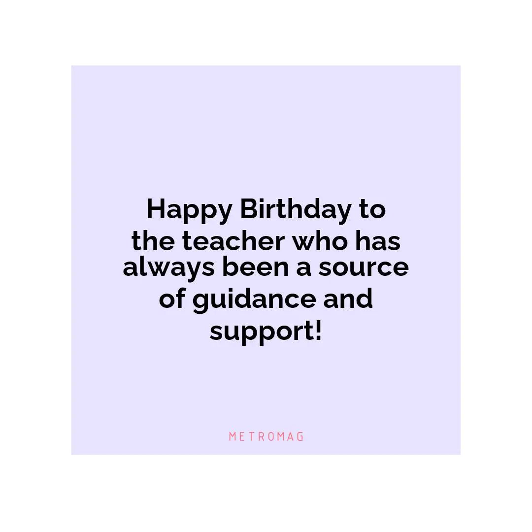 Happy Birthday to the teacher who has always been a source of guidance and support!