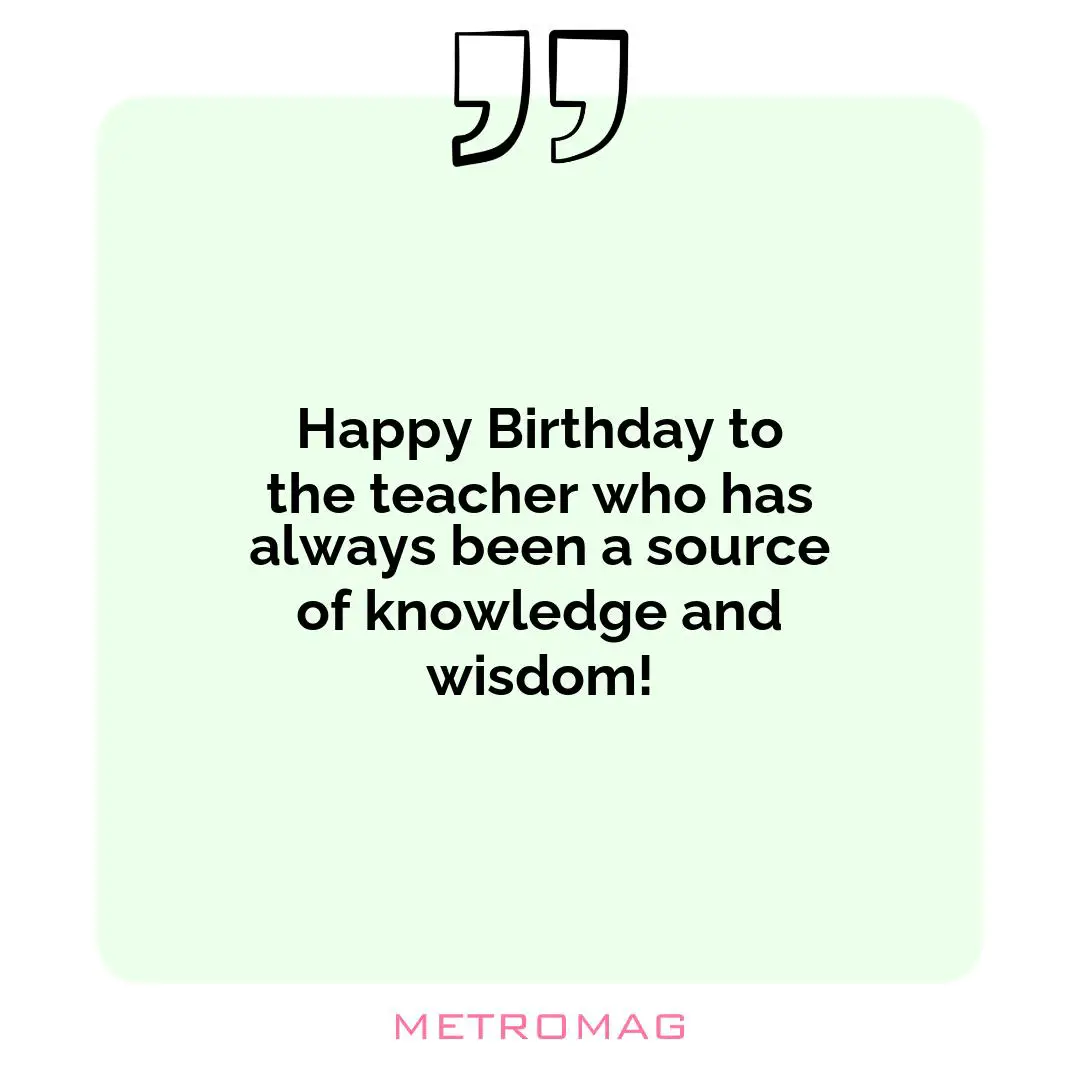 Happy Birthday to the teacher who has always been a source of knowledge and wisdom!