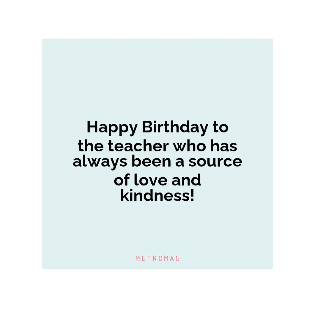 Happy Birthday to the teacher who has always been a source of love and kindness!