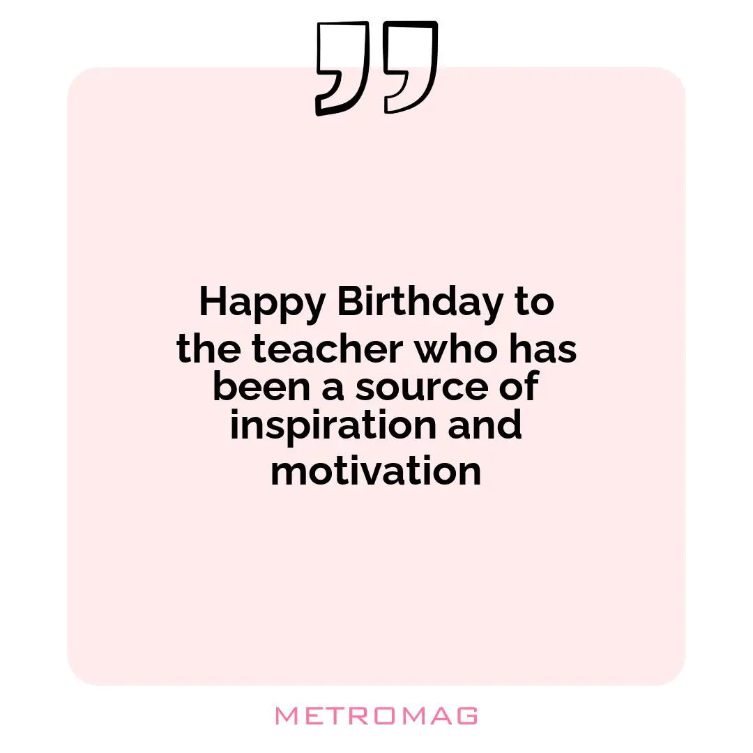 Happy Birthday to the teacher who has been a source of inspiration and motivation