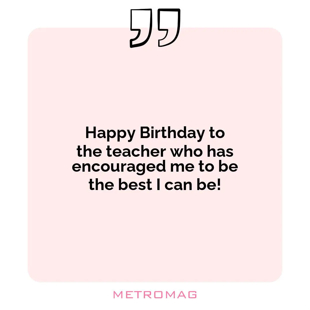 Happy Birthday to the teacher who has encouraged me to be the best I can be!