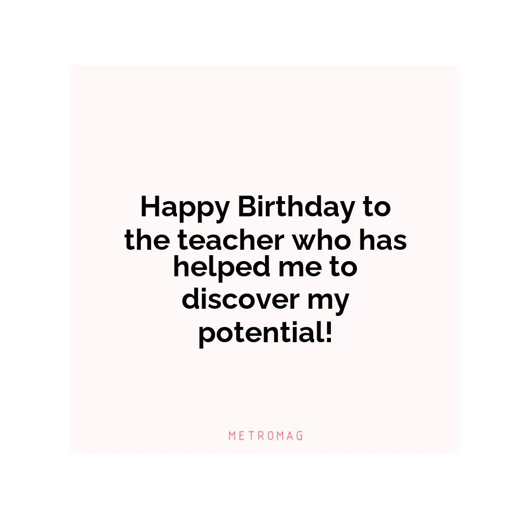 Happy Birthday to the teacher who has helped me to discover my potential!