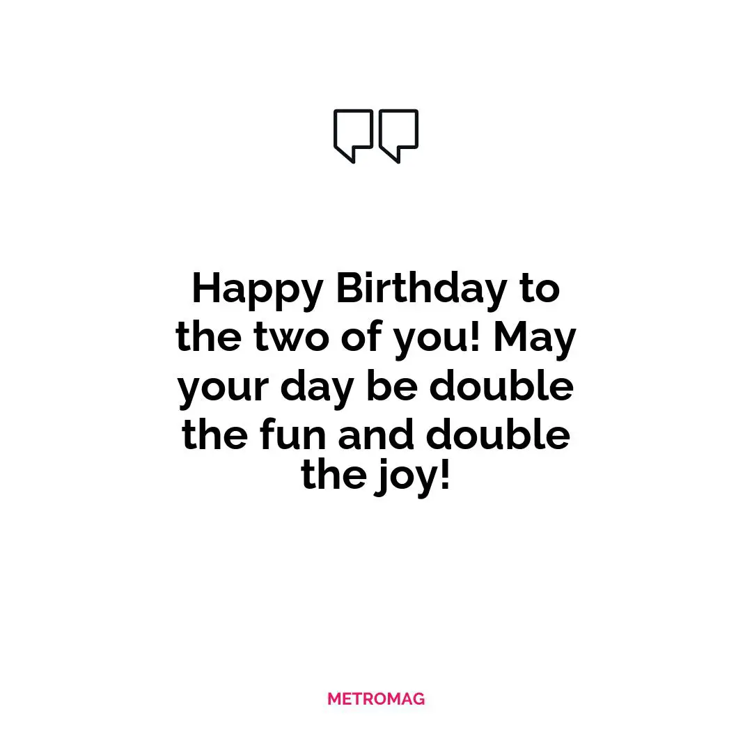 Happy Birthday to the two of you! May your day be double the fun and double the joy!