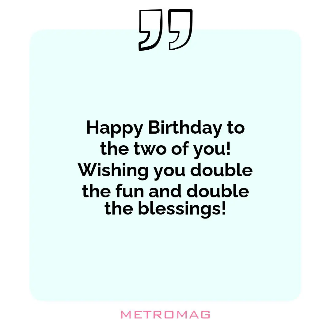 Happy Birthday to the two of you! Wishing you double the fun and double the blessings!