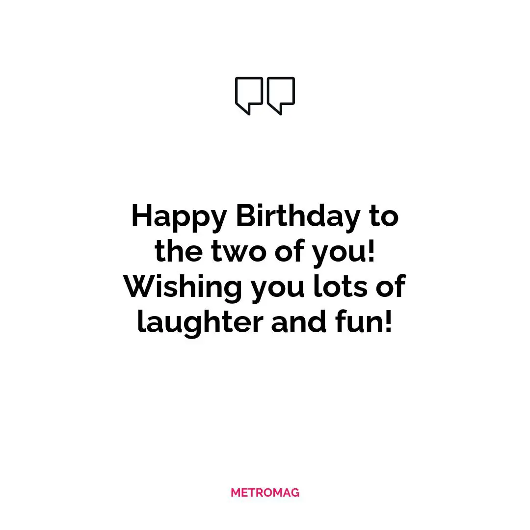 Happy Birthday to the two of you! Wishing you lots of laughter and fun!