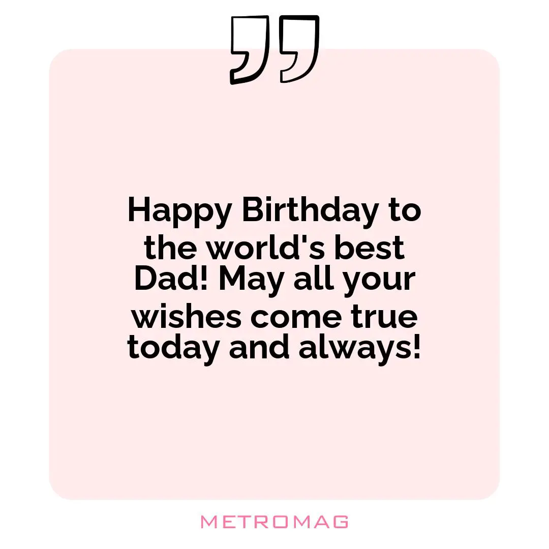 Happy Birthday to the world's best Dad! May all your wishes come true today and always!