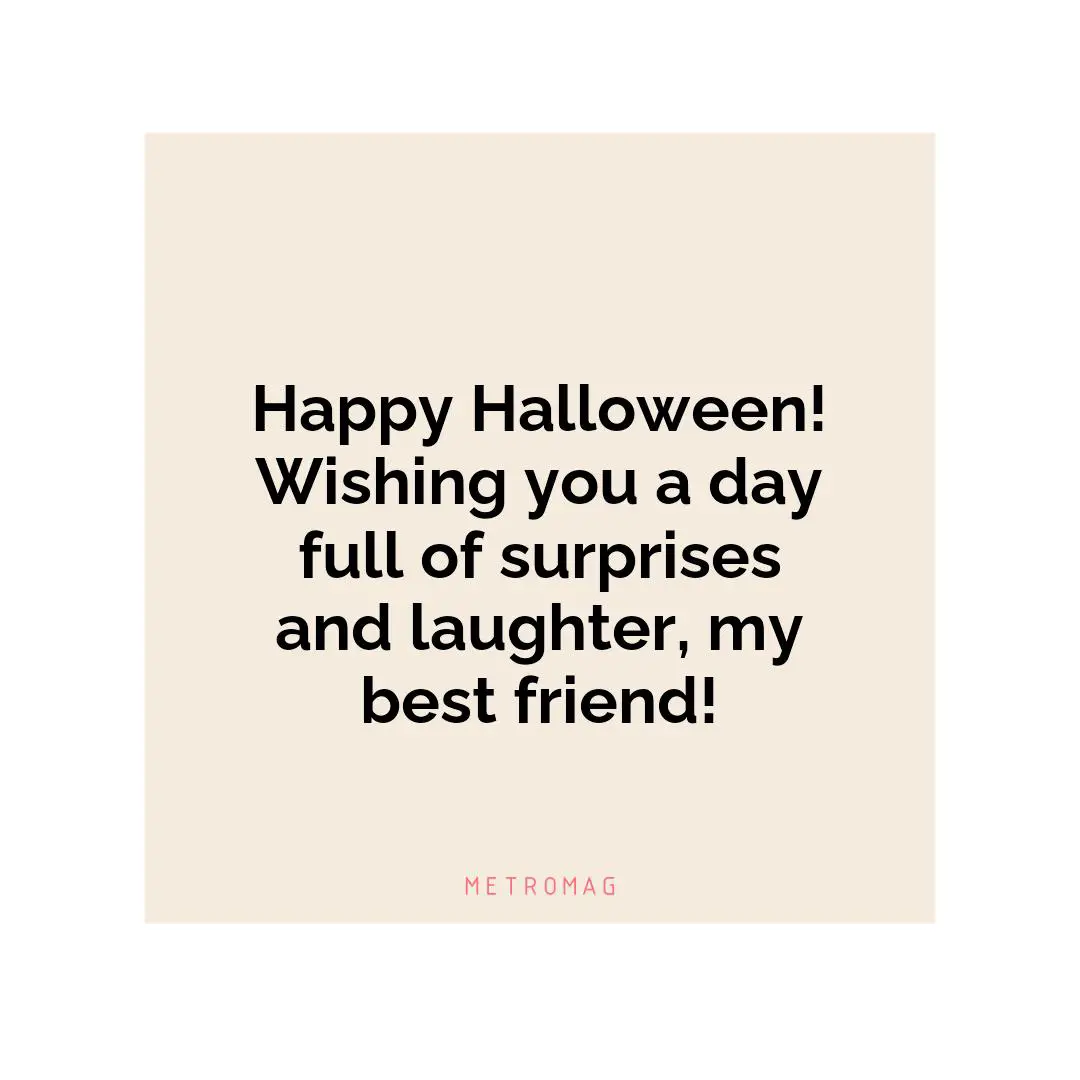 Happy Halloween! Wishing you a day full of surprises and laughter, my best friend!