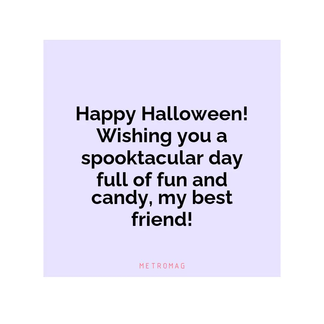 Happy Halloween! Wishing you a spooktacular day full of fun and candy, my best friend!