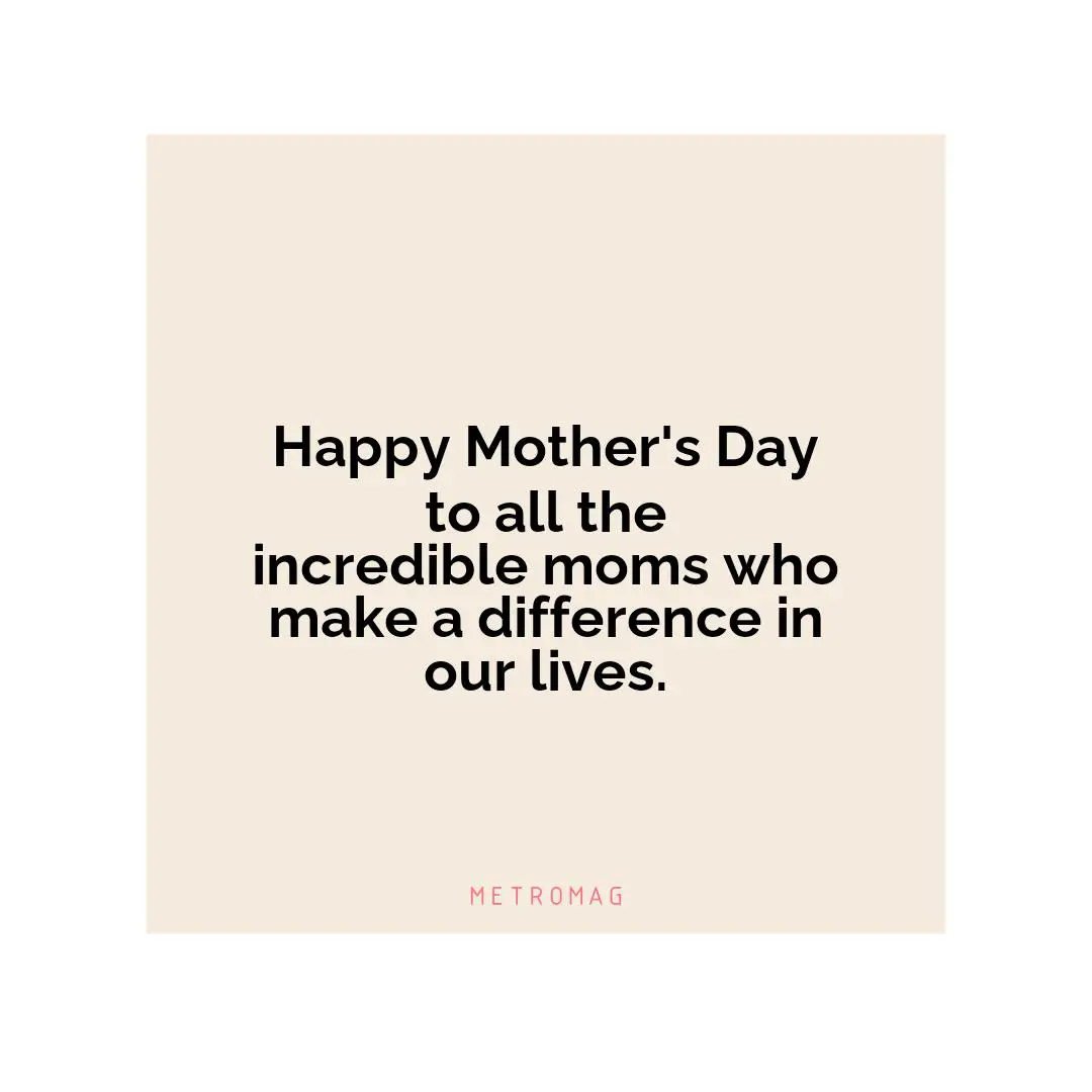 Happy Mother's Day to all the incredible moms who make a difference in our lives.