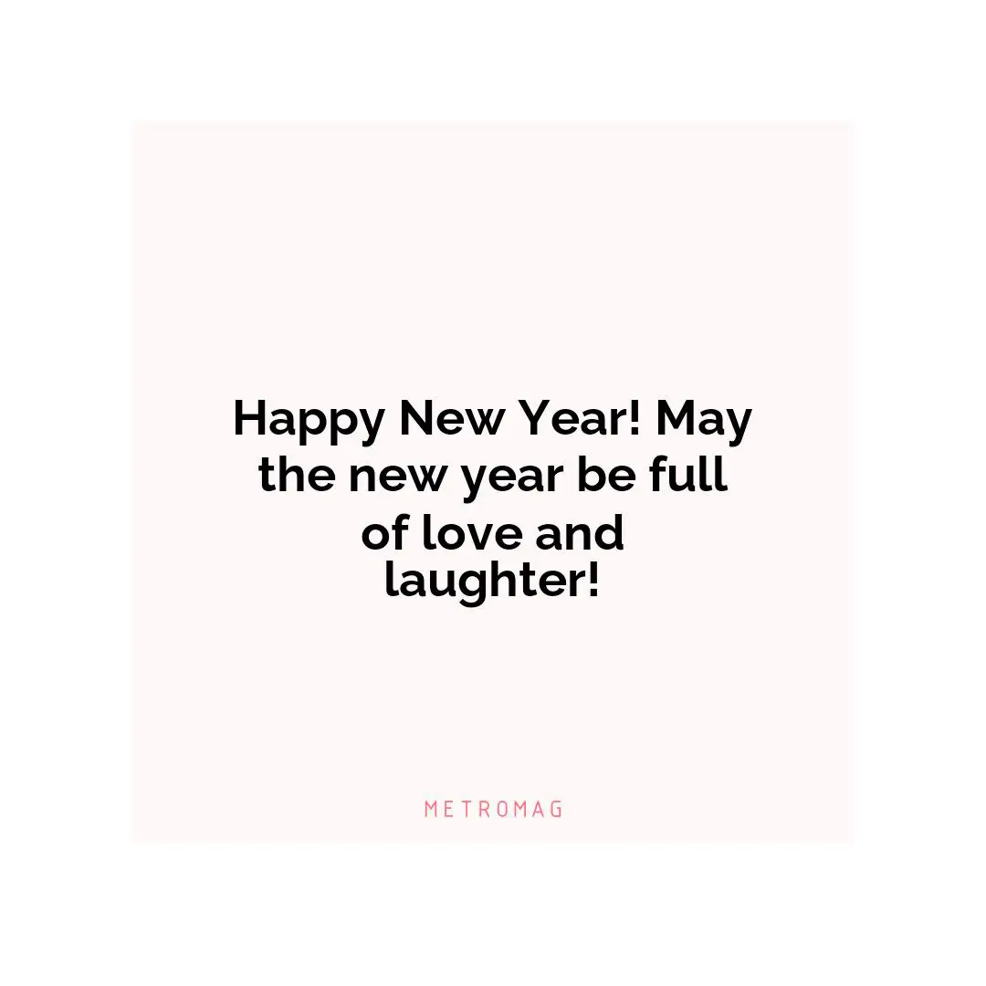 Happy New Year! May the new year be full of love and laughter!