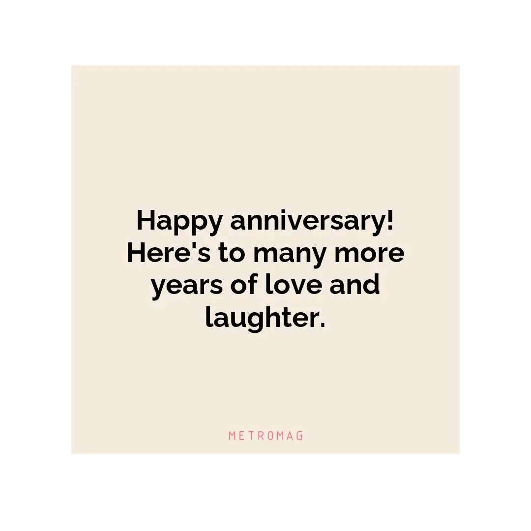 Happy anniversary! Here's to many more years of love and laughter.