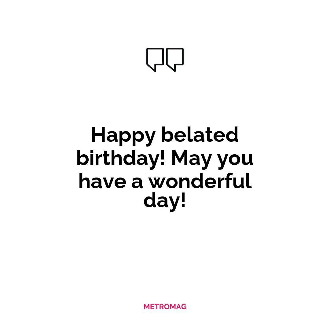 Happy belated birthday! May you have a wonderful day!