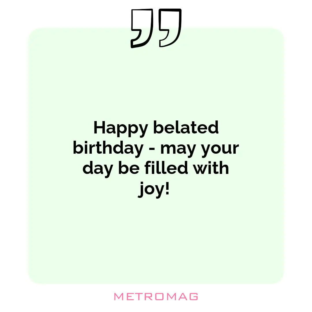Happy belated birthday - may your day be filled with joy!