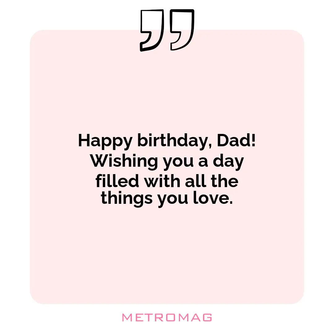 Happy birthday, Dad! Wishing you a day filled with all the things you love.
