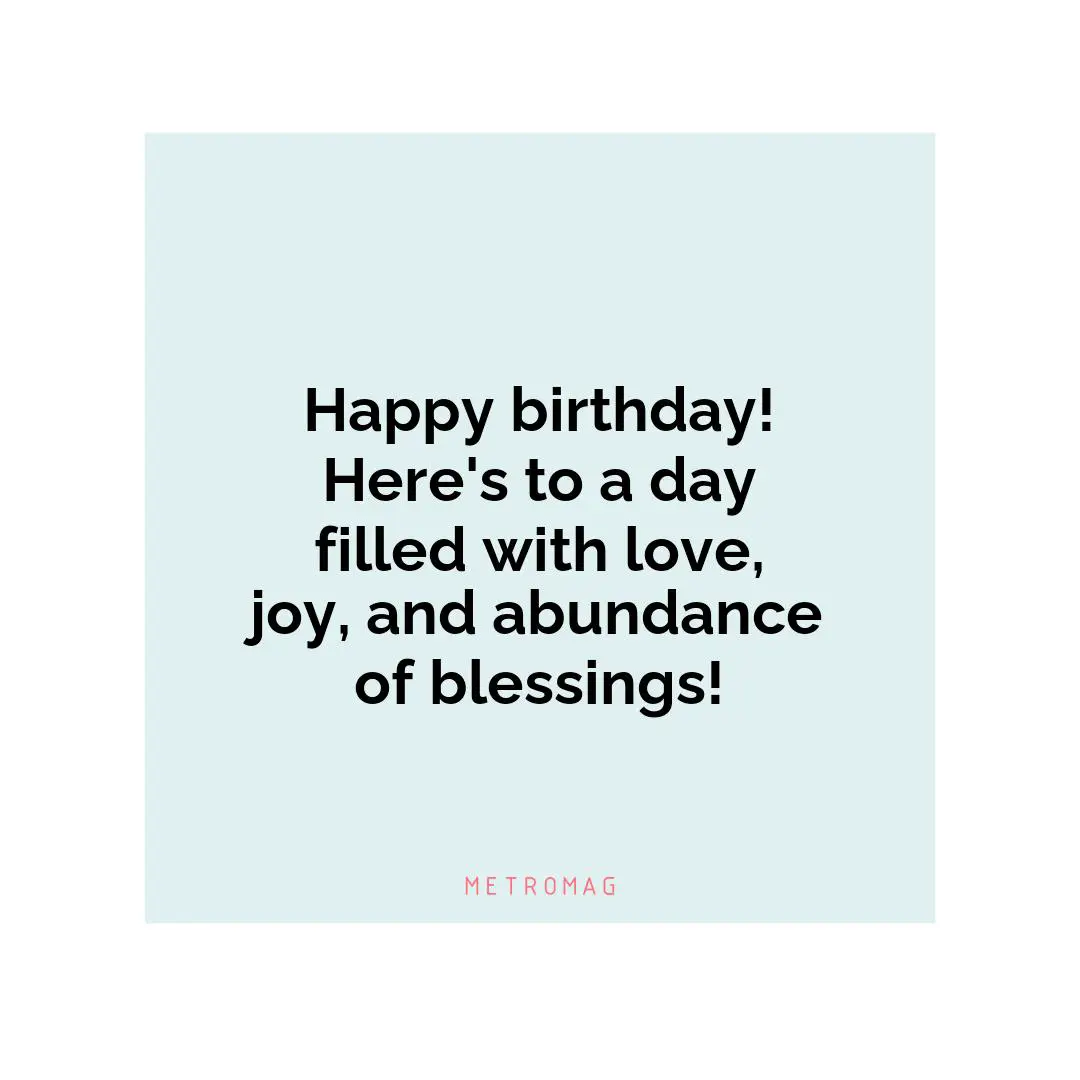Happy birthday! Here's to a day filled with love, joy, and abundance of blessings!