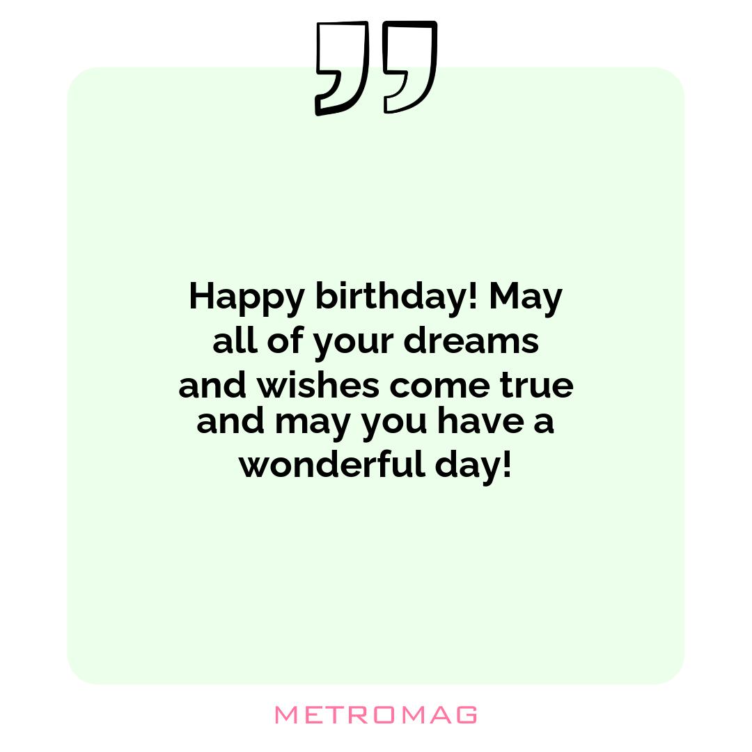 Happy birthday! May all of your dreams and wishes come true and may you have a wonderful day!