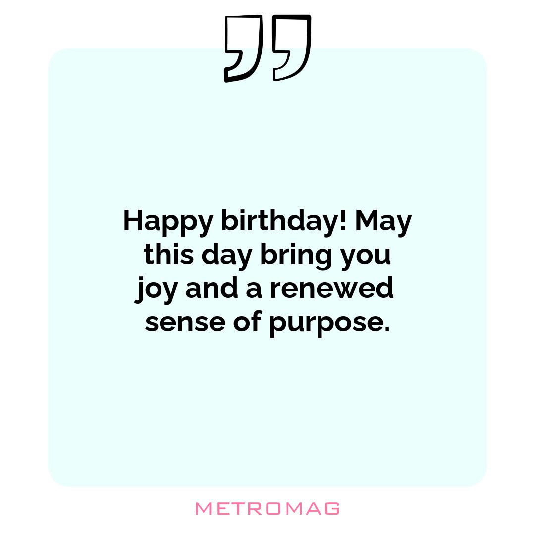 Happy birthday! May this day bring you joy and a renewed sense of purpose.