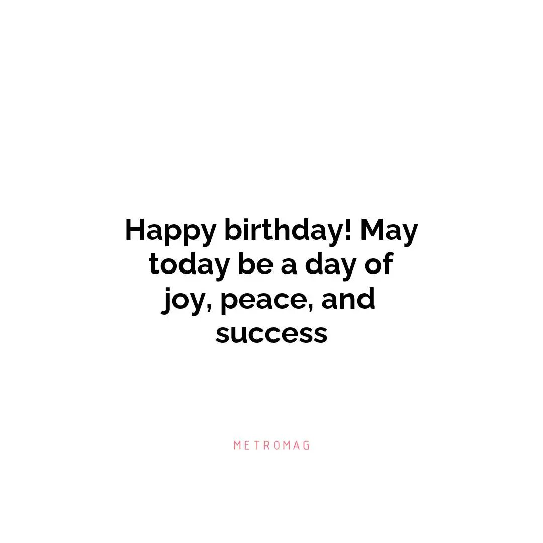 Happy birthday! May today be a day of joy, peace, and success