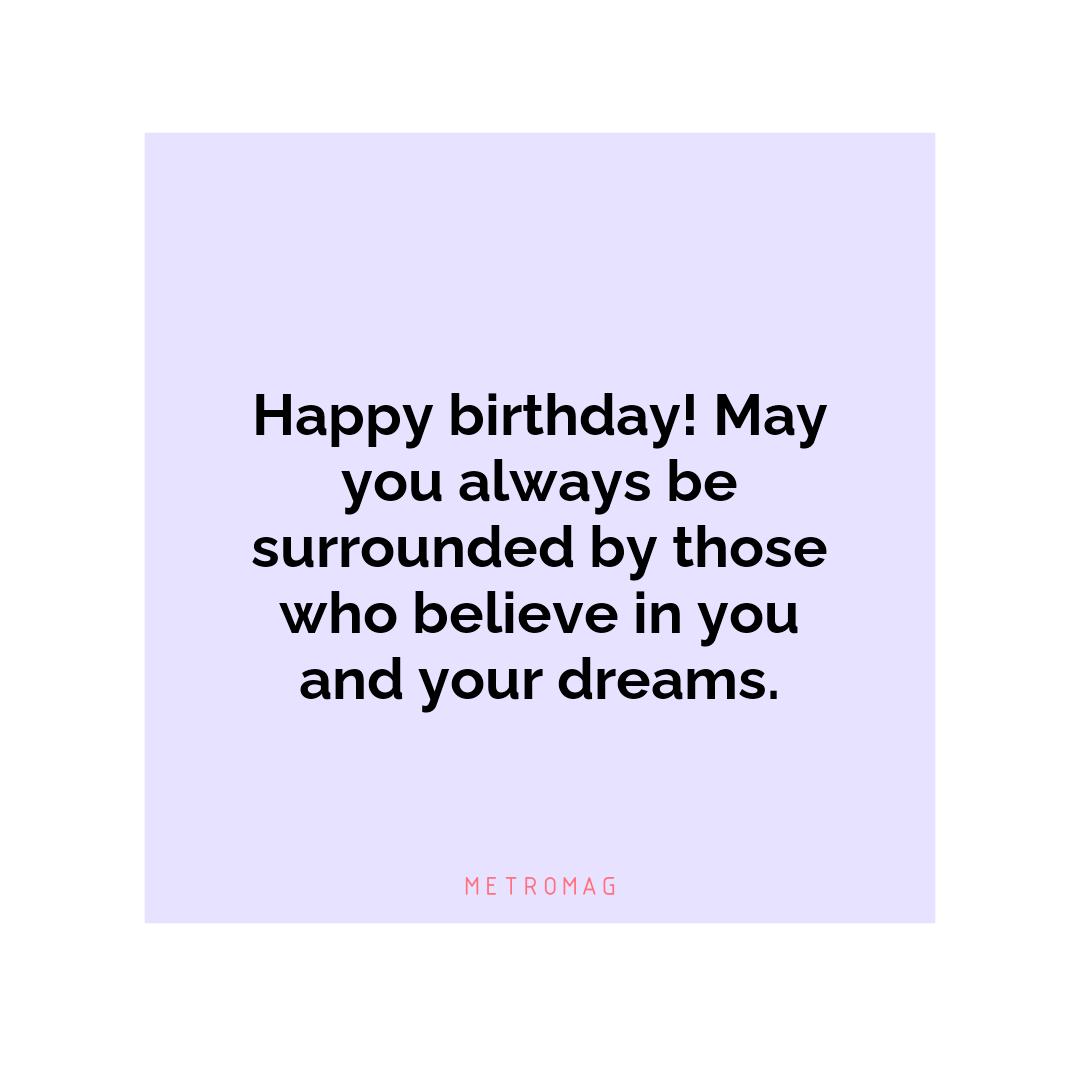 Happy birthday! May you always be surrounded by those who believe in you and your dreams.