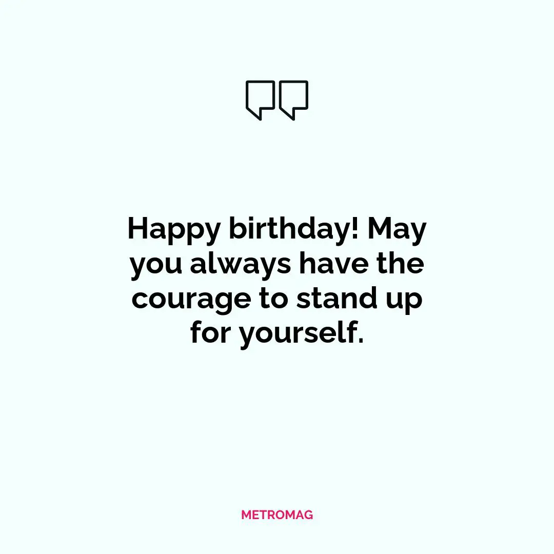 Happy birthday! May you always have the courage to stand up for yourself.