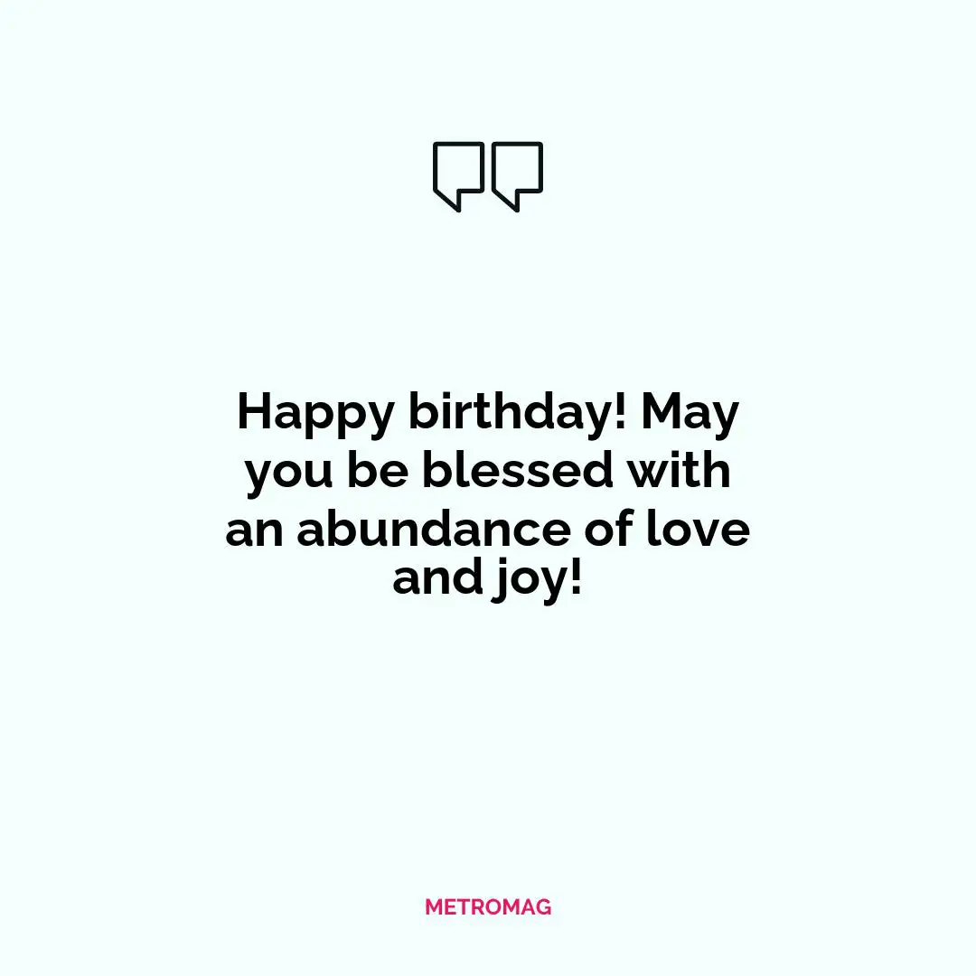 Happy birthday! May you be blessed with an abundance of love and joy!