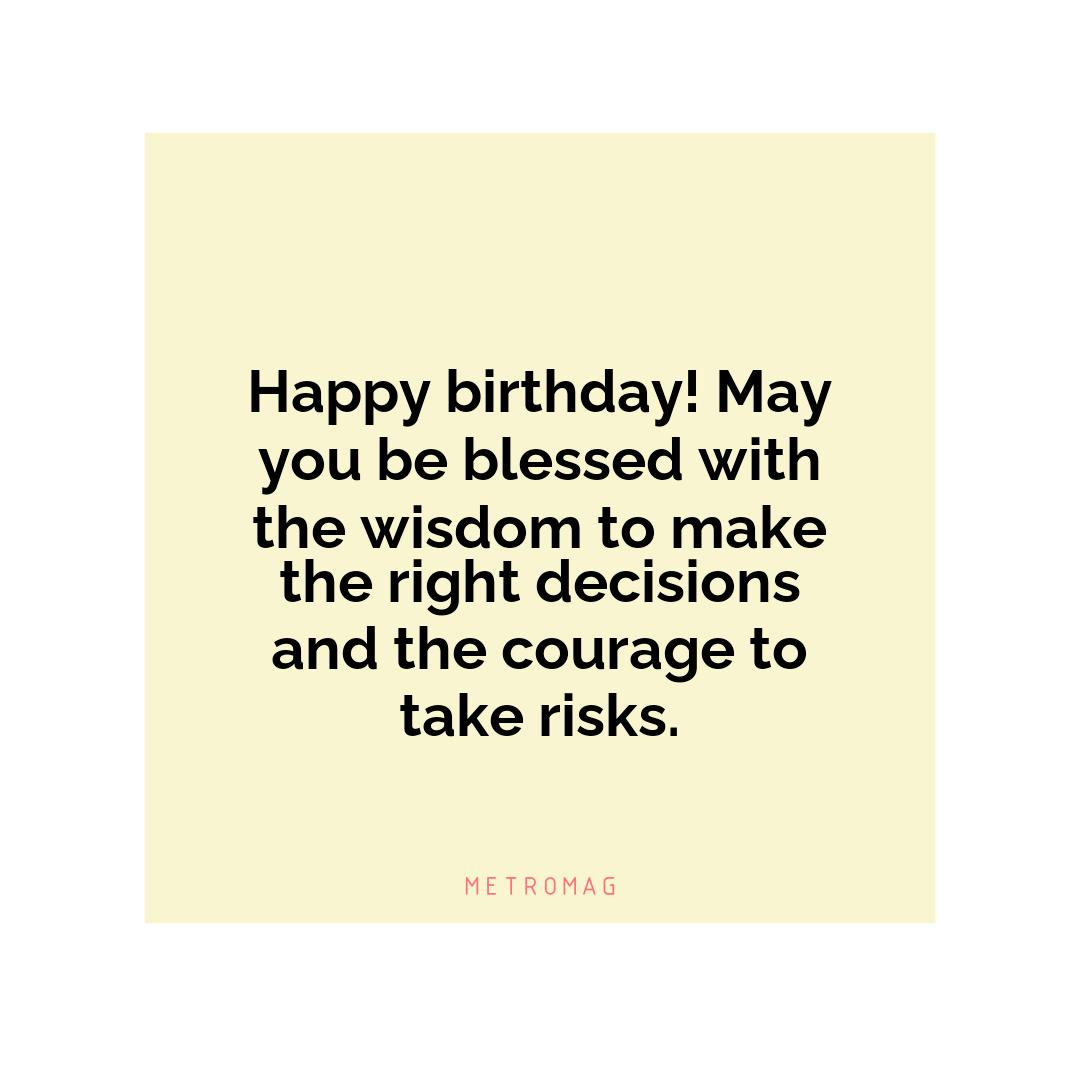 Happy birthday! May you be blessed with the wisdom to make the right decisions and the courage to take risks.