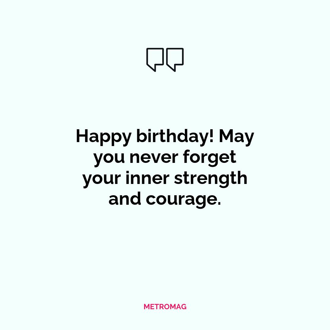 Happy birthday! May you never forget your inner strength and courage.