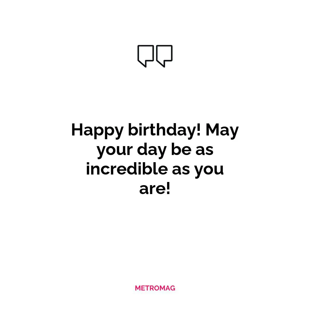 Happy birthday! May your day be as incredible as you are!