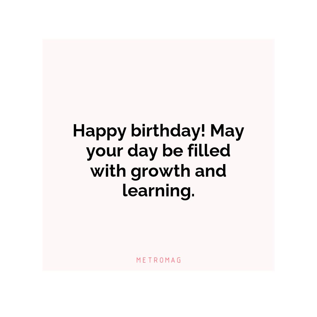 Happy birthday! May your day be filled with growth and learning.