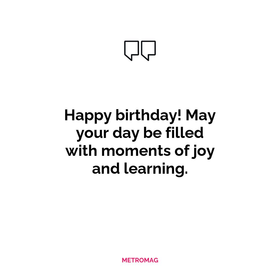 Happy birthday! May your day be filled with moments of joy and learning.