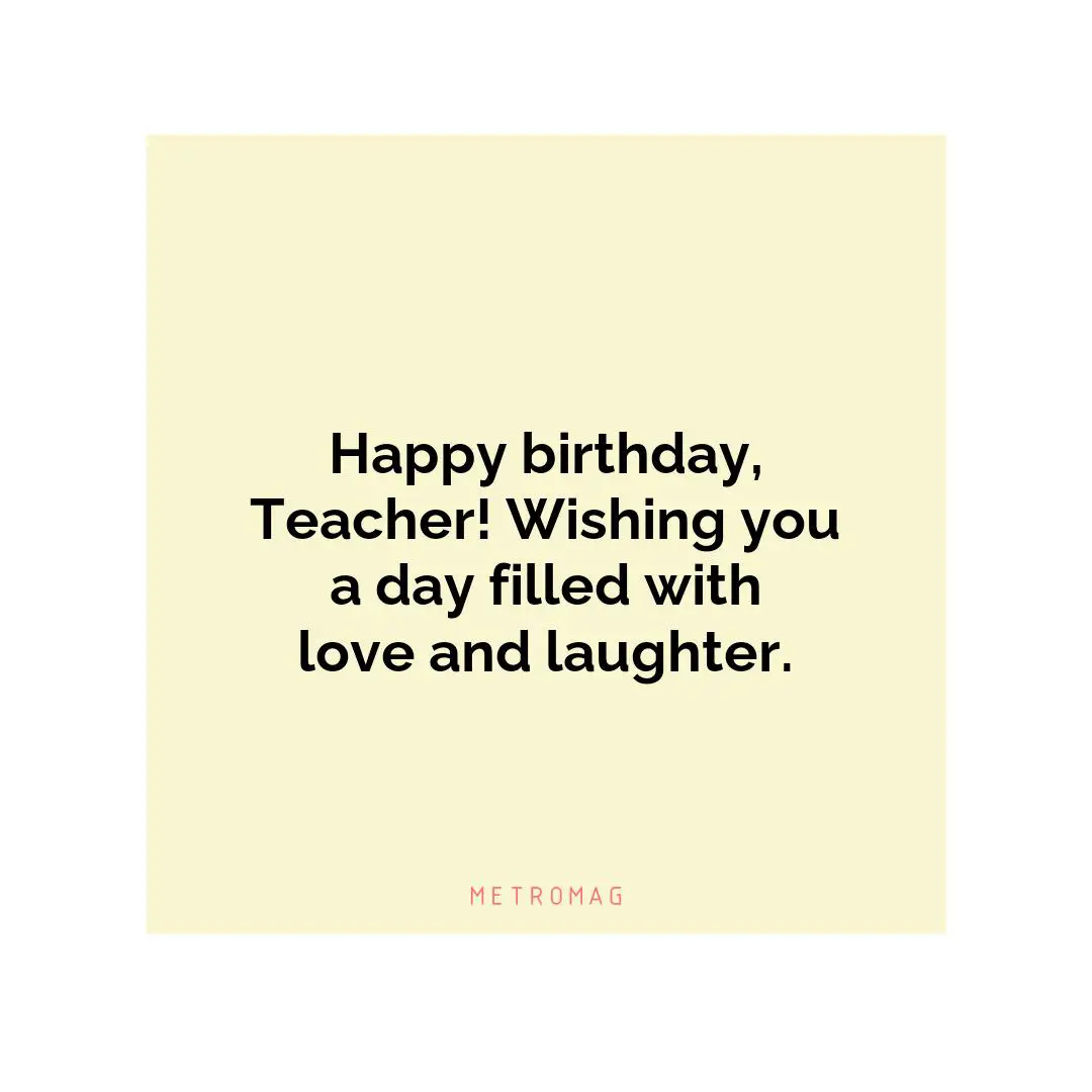 Happy birthday, Teacher! Wishing you a day filled with love and laughter.