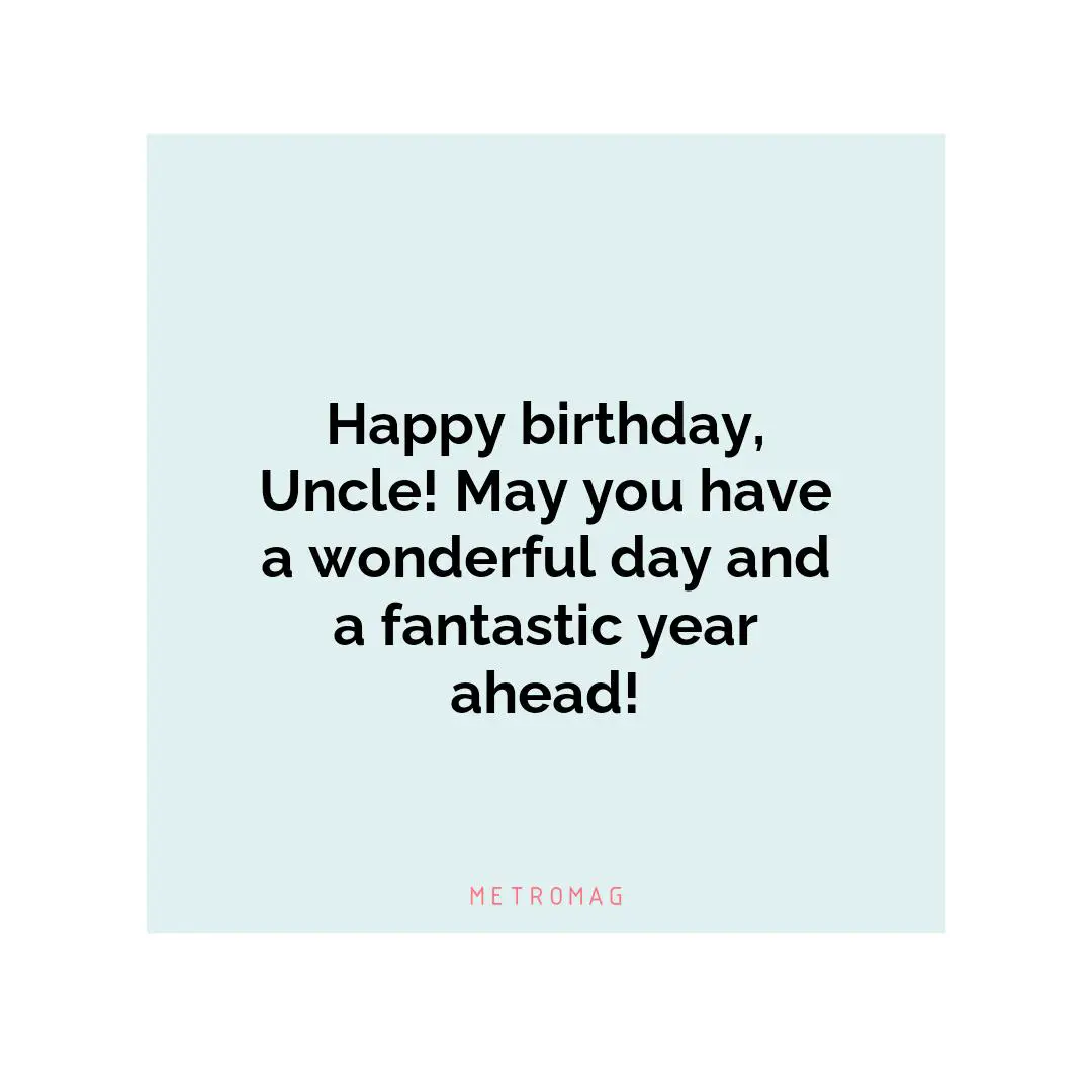 Happy birthday, Uncle! May you have a wonderful day and a fantastic year ahead!