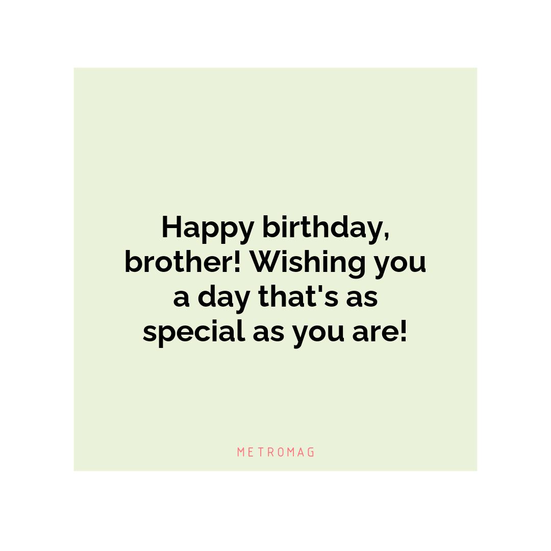 Happy birthday, brother! Wishing you a day that's as special as you are!