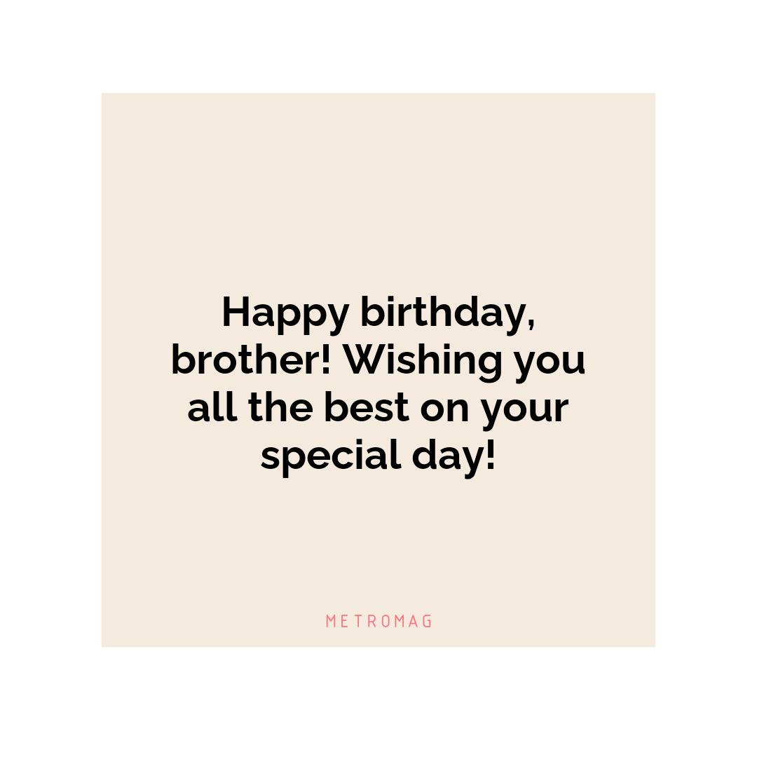 Happy birthday, brother! Wishing you all the best on your special day!