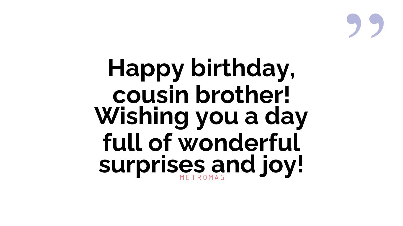 Happy birthday, cousin brother! Wishing you a day full of wonderful surprises and joy!