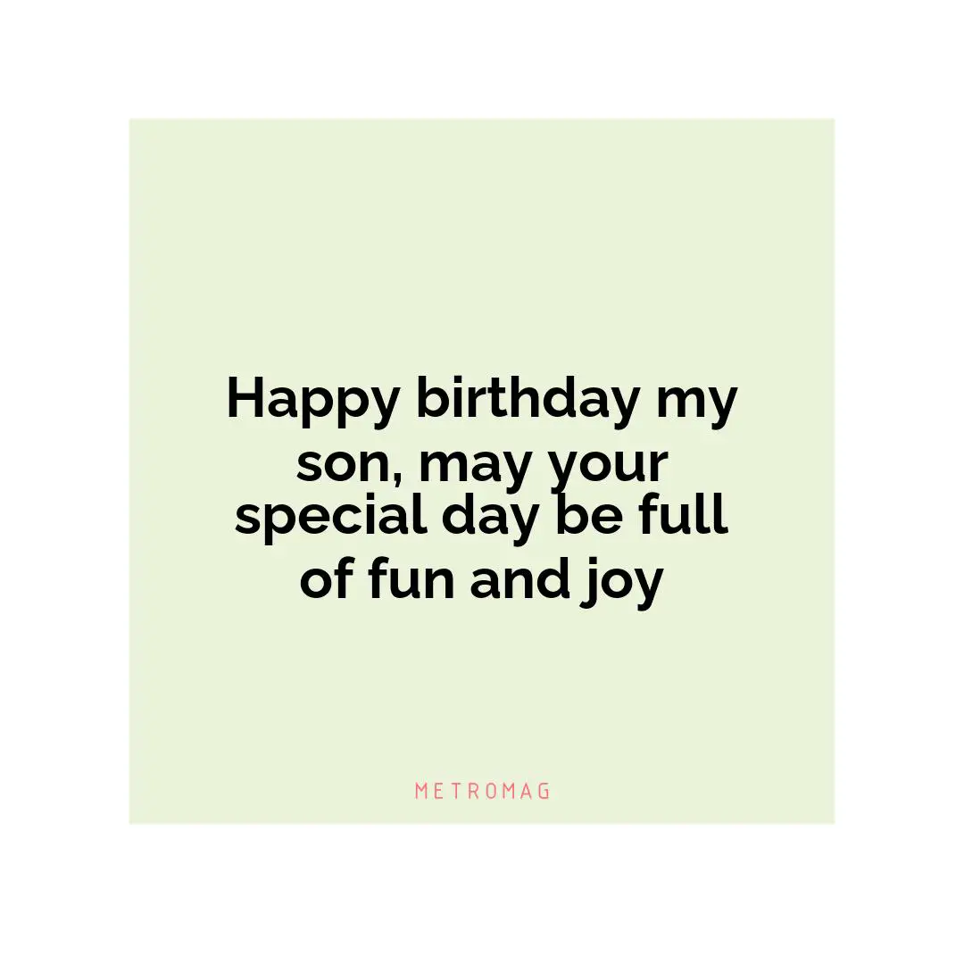 Happy birthday my son, may your special day be full of fun and joy