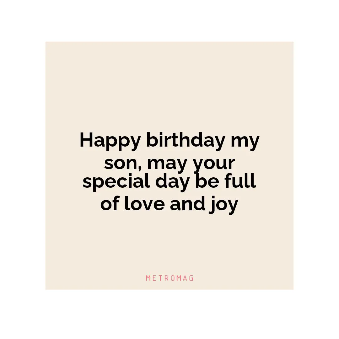 Happy birthday my son, may your special day be full of love and joy