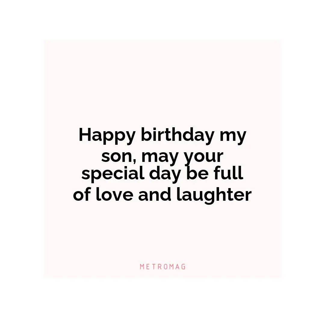 Happy birthday my son, may your special day be full of love and laughter