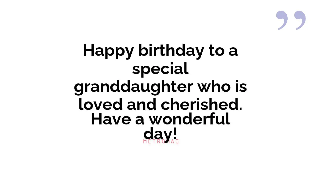 Happy birthday to a special granddaughter who is loved and cherished. Have a wonderful day!