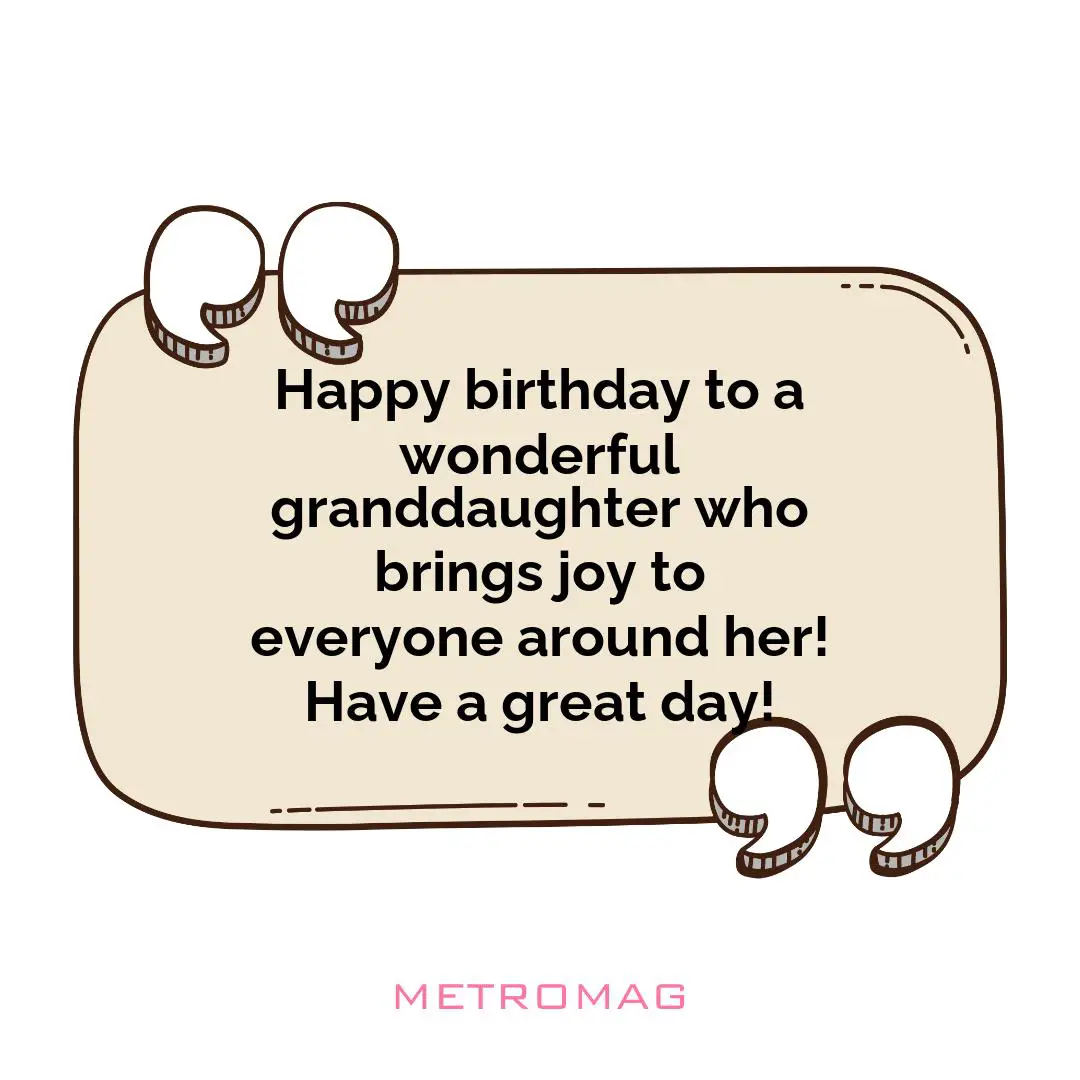 Happy birthday to a wonderful granddaughter who brings joy to everyone around her! Have a great day!